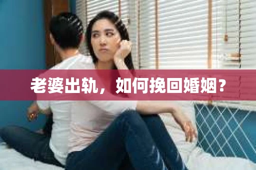 老婆出轨，如何挽回婚姻？