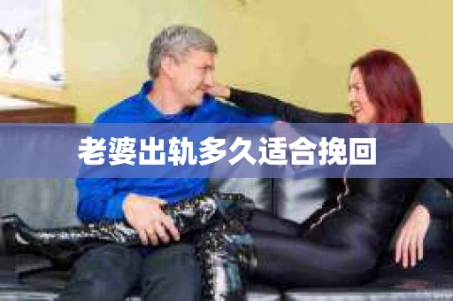 老婆出轨多久适合挽回