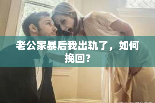 老公家暴后我出轨了，如何挽回？