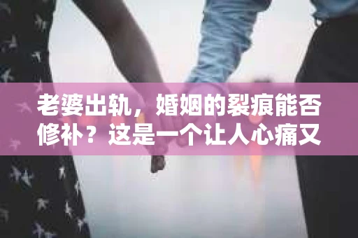 老婆出轨，婚姻的裂痕能否修补？这是一个让人心痛又充满疑惑的问题。在小说的世界里，这样的故事屡见不鲜，但现实中的我们，又该如何面对这样的困境呢？今天，就让我们一起来探讨一下，老婆出轨，婚姻能否挽回来。