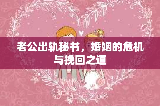 老公出轨秘书,婚姻的危机与挽回之道 老公出轨秘书,婚姻的危机与挽回之道