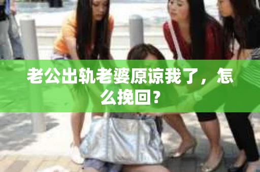 老公出轨老婆原谅我了，怎么挽回？