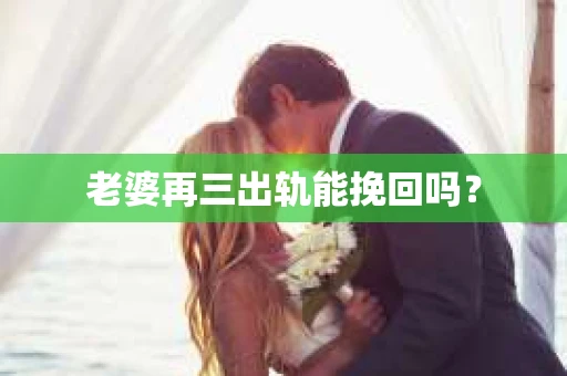 老婆再三出轨能挽回吗？