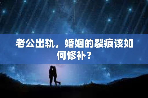 老公出轨，婚姻的裂痕该如何修补？