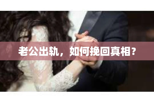 老公出轨，如何挽回真相？