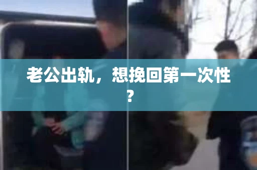 老公出轨，想挽回第一次性？