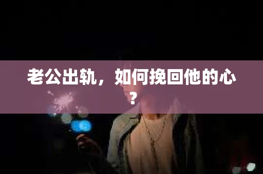 老公出轨,如何挽回他的心? 老公出轨,如何挽回他的心?