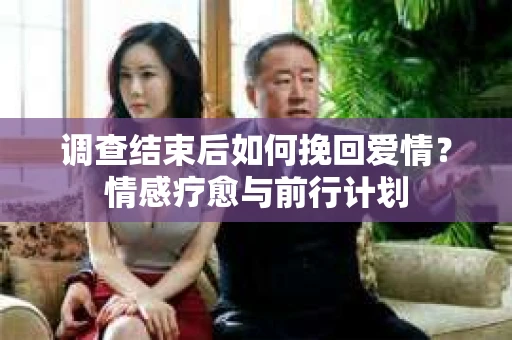 调查结束后如何挽回爱情？情感疗愈与前行计划