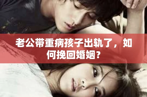 老公带重病孩子出轨了，如何挽回婚姻？