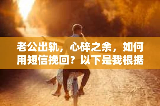 老公出轨，心碎之余，如何用短信挽回？以下是我根据实际情况整理的一些短信内容，希望能给你带来一些启发。