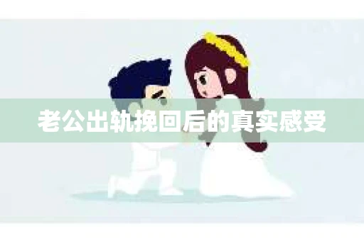 老公出轨挽回后的真实感受