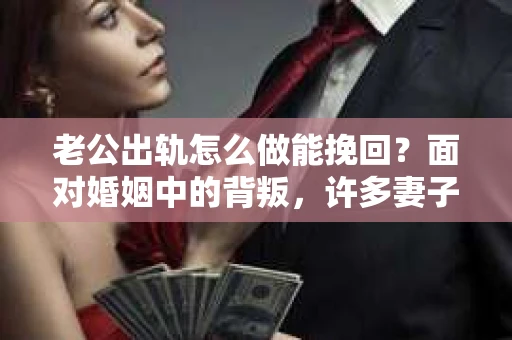 老公出轨怎么做能挽回？面对婚姻中的背叛，许多妻子都会感到痛苦和无助。但请相信，无论情况多么棘手，都有可能找到解决问题的方法。以下是我根据多年律师经验，结合实际案例，为大家整理的一些挽回婚姻的建议。