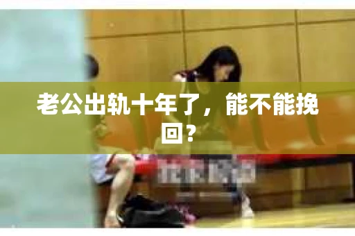 老公出轨十年了，能不能挽回？
