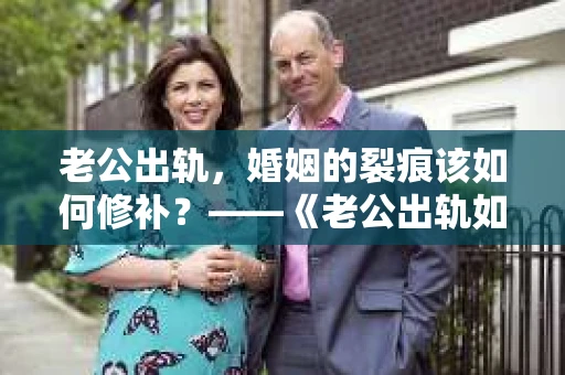 老公出轨，婚姻的裂痕该如何修补？——《老公出轨如何挽回的书》带你走出困境