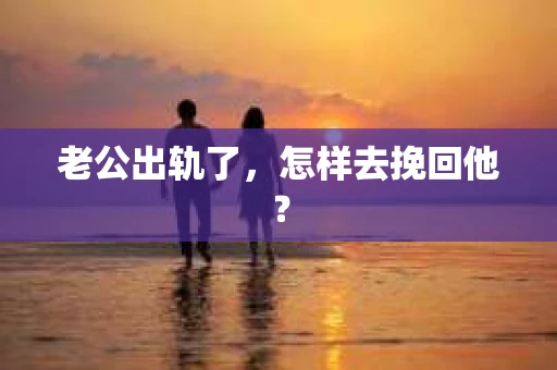 老公出轨了，怎样去挽回他？