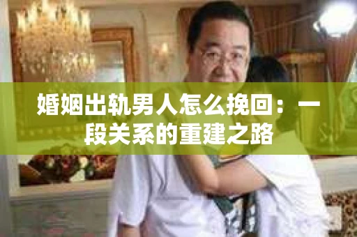 婚姻出轨男人怎么挽回：一段关系的重建之路
