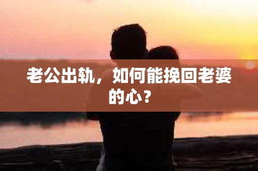 老公出轨，如何能挽回老婆的心？