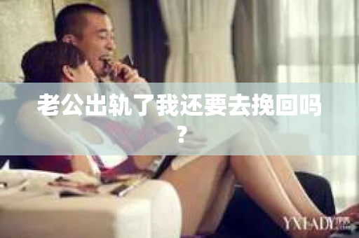 老公出轨了我还要去挽回吗？