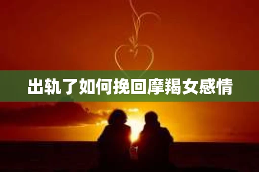 出轨了如何挽回摩羯女感情