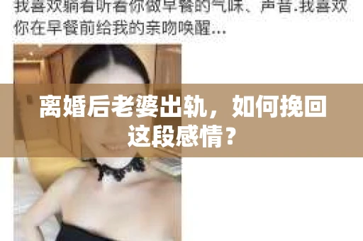 离婚后老婆出轨，如何挽回这段感情？