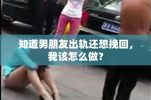 知道男朋友出轨还想挽回，我该怎么做？