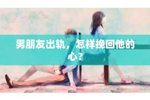 男朋友出轨，怎样挽回他的心？