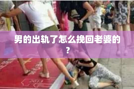 男的出轨了怎么挽回老婆的？