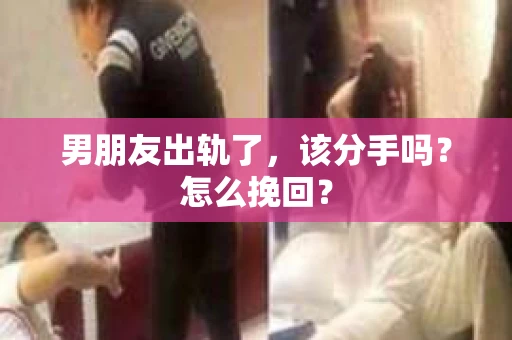 男朋友出轨了，该分手吗？怎么挽回？
