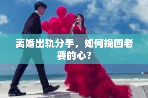 离婚出轨分手，如何挽回老婆的心？