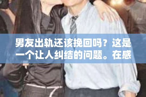 男友出轨还该挽回吗？这是一个让人纠结的问题。在感情的世界里，每个人都会遇到各种各样的困扰，而出轨无疑是其中最让人痛苦的一种。那么，当男友出轨时，我们究竟该不该挽回这段感情呢？以下是我的一些看法。