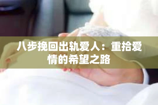 八步挽回出轨爱人：重拾爱情的希望之路