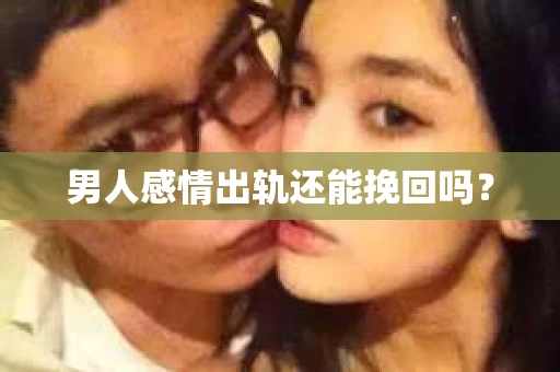 男人感情出轨还能挽回吗？