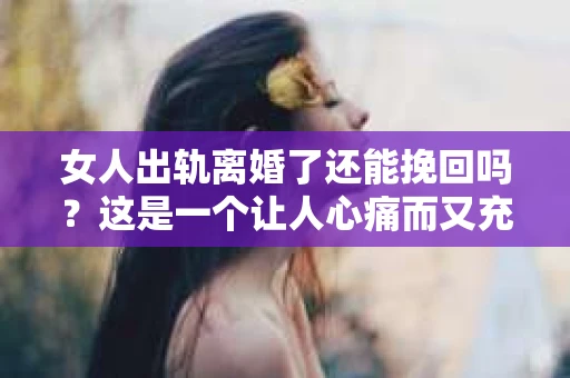 女人出轨离婚了还能挽回吗?这是一个让人心痛而又充满疑惑的问题。在这个充满变数的世界里,婚姻的稳固性似乎变得越来越脆弱。那么,当女人出轨导致离婚后,还有没有可能挽回这段婚姻呢?让我们一起来探讨这个问题。 女人出轨离婚了还能挽回吗?这是一个让人心痛而又充满疑惑的问题。在这个充满变数的世界里,婚姻的稳固性似乎变得越来越脆弱。那么,当女人出轨导致离婚后,还有没有可能挽回这段婚姻呢?让我们一起来探讨这个问题。