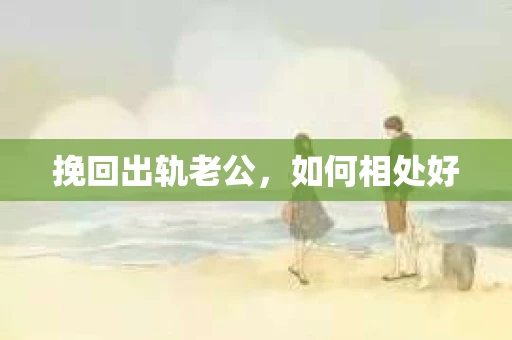 挽回出轨老公，如何相处好