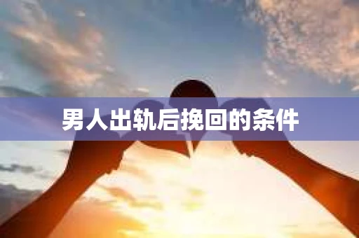 男人出轨后挽回的条件