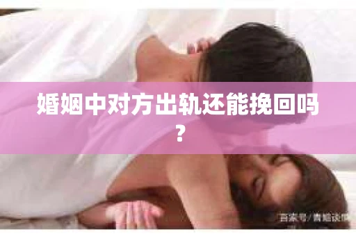 婚姻中对方出轨还能挽回吗？
