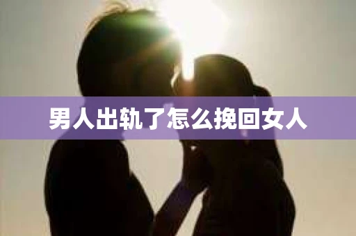 男人出轨了怎么挽回女人