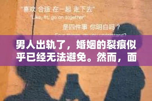 男人出轨了，婚姻的裂痕似乎已经无法避免。然而，面对这样的困境，我们是否真的无路可走？今天，就让我们一起来探讨一下，男人出轨了，我们该如何挽回他。