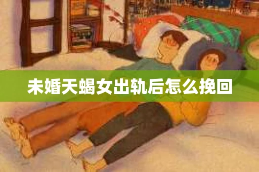 未婚天蝎女出轨后怎么挽回