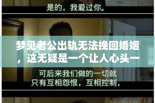 梦见老公出轨无法挽回婚姻，这无疑是一个让人心头一紧的梦境。在现实生活中，婚姻问题一直是人们关注的焦点，而梦境中的出轨，更是让人心生疑虑。那么，这样的梦境究竟预示着什么？我们又该如何面对呢？今天，就让我们一起来探讨一下这个话题。