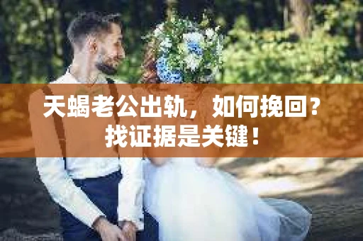 天蝎老公出轨，如何挽回？找证据是关键！