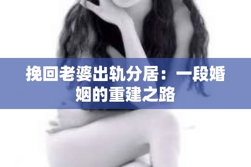 挽回老婆出轨分居：一段婚姻的重建之路