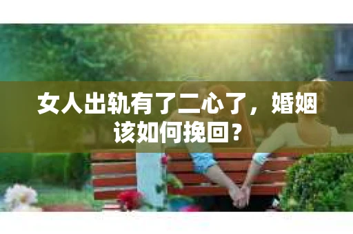 女人出轨有了二心了,婚姻该如何挽回? 女人出轨有了二心了,婚姻该如何挽回?