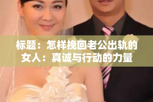 标题：怎样挽回老公出轨的女人：真诚与行动的力量