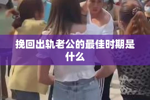 挽回出轨老公的最佳时期是什么