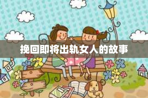 挽回即将出轨女人的故事