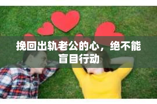 挽回出轨老公的心，绝不能盲目行动
