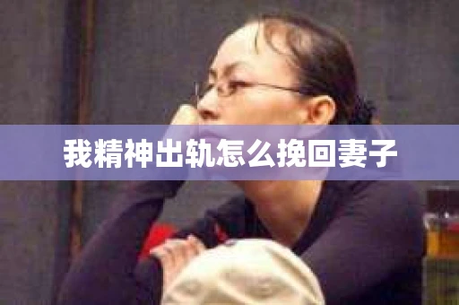 我精神出轨怎么挽回妻子