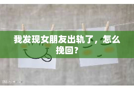 我发现女朋友出轨了，怎么挽回？