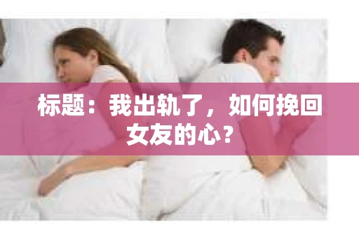 标题：我出轨了，如何挽回女友的心？